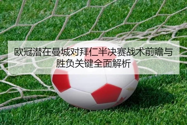 欧冠潜在曼城对拜仁半决赛战术前瞻与胜负关键全面解析