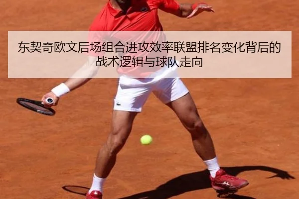东契奇欧文后场组合进攻效率联盟排名变化背后的战术逻辑与球队走向