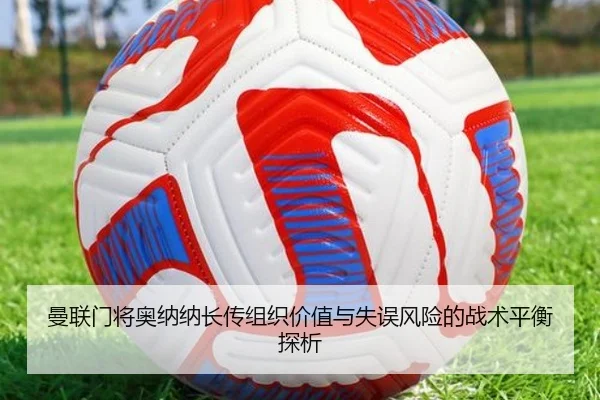 曼联门将奥纳纳长传组织价值与失误风险的战术平衡探析
