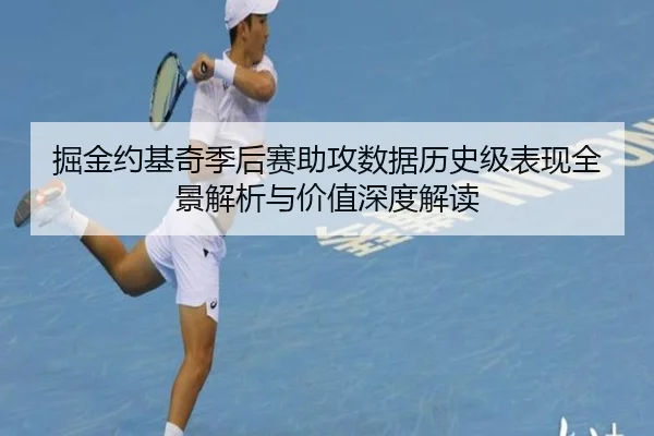 掘金约基奇季后赛助攻数据历史级表现全景解析与价值深度解读