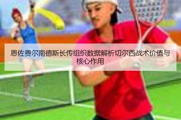 恩佐费尔南德斯长传组织数据解析切尔西战术价值与核心作用