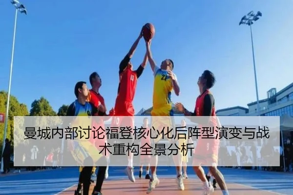 曼城内部讨论福登核心化后阵型演变与战术重构全景分析