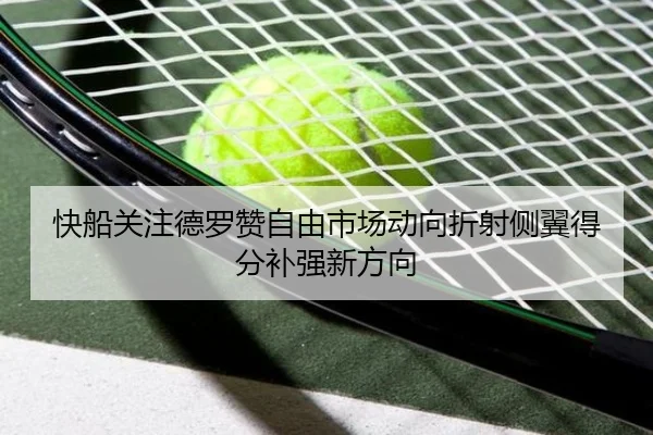 快船关注德罗赞自由市场动向折射侧翼得分补强新方向