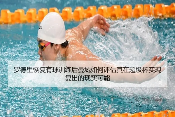 罗德里恢复有球训练后曼城如何评估其在超级杯实现复出的现实可能